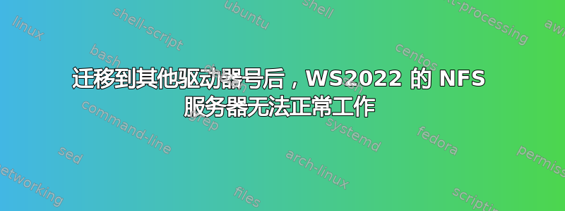 迁移到其他驱动器号后，WS2022 的 NFS 服务器无法正常工作