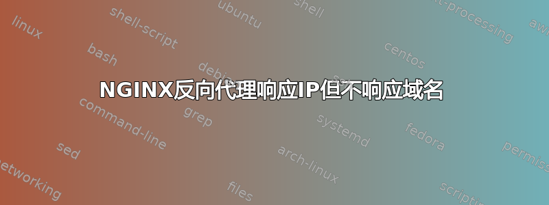 NGINX反向代理响应IP但不响应域名