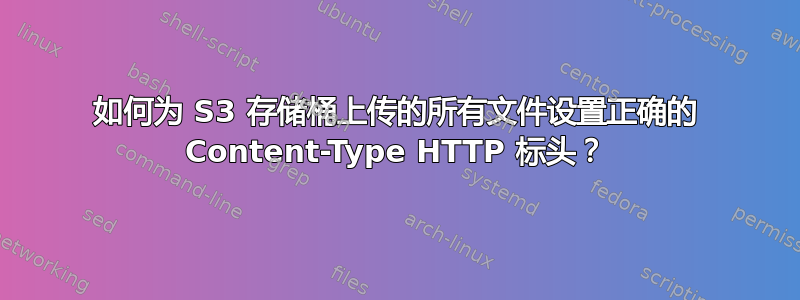 如何为 S3 存储桶上传的所有文件设置正确的 Content-Type HTTP 标头？