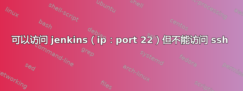 可以访问 jenkins（ip：port 22）但不能访问 ssh