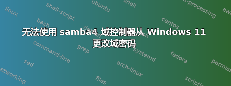 无法使用 samba4 域控制器从 Windows 11 更改域密码