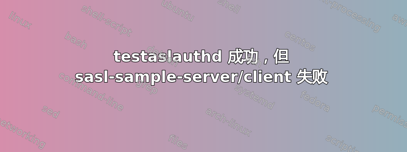 testaslauthd 成功，但 sasl-sample-server/client 失败