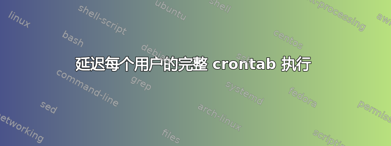 延迟每个用户的完整 crontab 执行