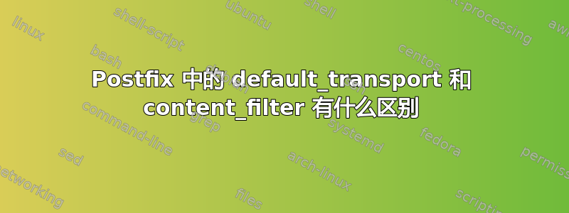 Postfix 中的 default_transport 和 content_filter 有什么区别