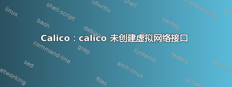 Calico：calico 未创建虚拟网络接口