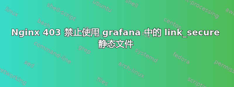 Nginx 403 禁止使用 grafana 中的 link_secure 静态文件