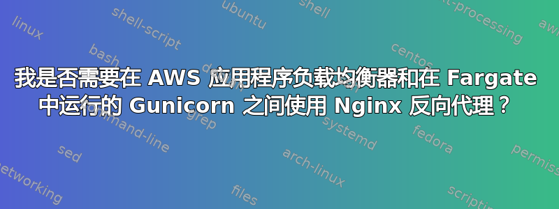 我是否需要在 AWS 应用程序负载均衡器和在 Fargate 中运行的 Gunicorn 之间使用 Nginx 反向代理？