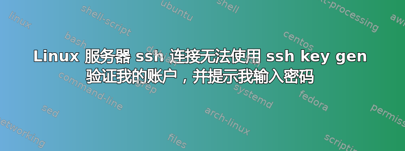 Linux 服务器 ssh 连接无法使用 ssh key gen 验证我的账户，并提示我输入密码