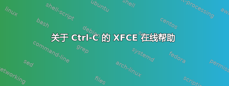 关于 Ctrl-C 的 XFCE 在线帮助