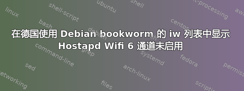 在德国使用 Debian bookworm 的 iw 列表中显示 Hostapd Wifi 6 通道未启用