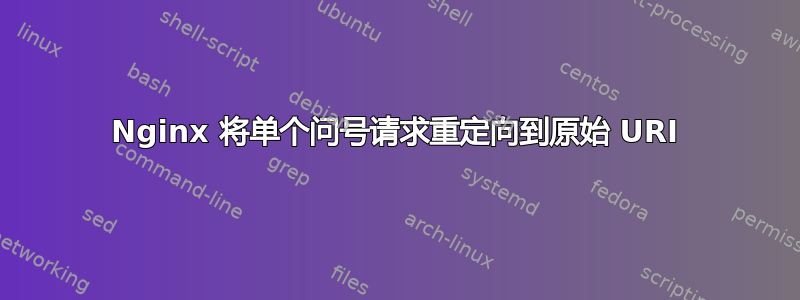 Nginx 将单个问号请求重定向到原始 URI