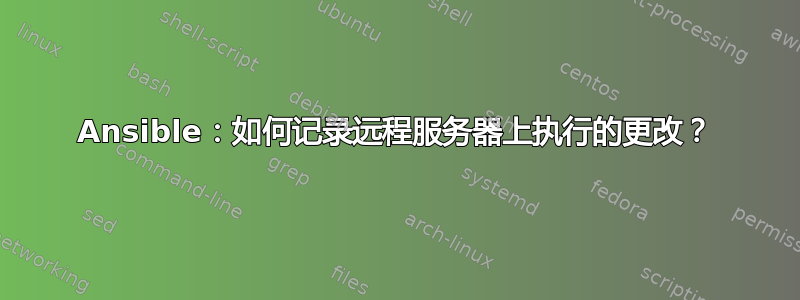 Ansible：如何记录远程服务器上执行的更改？