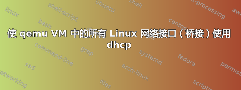 使 qemu VM 中的所有 Linux 网络接口（桥接）使用 dhcp