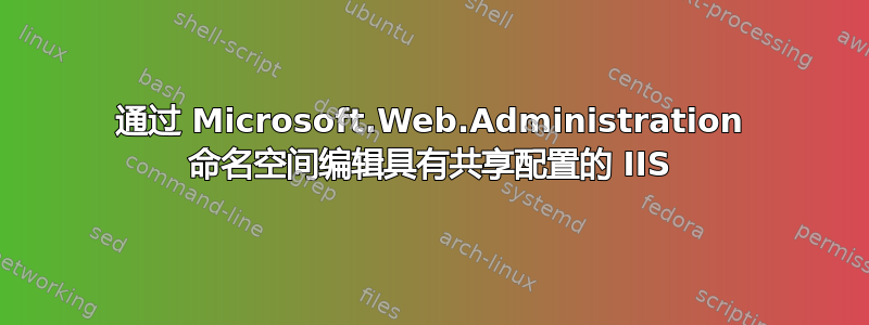 通过 Microsoft.Web.Administration 命名空间编辑具有共享配置的 IIS