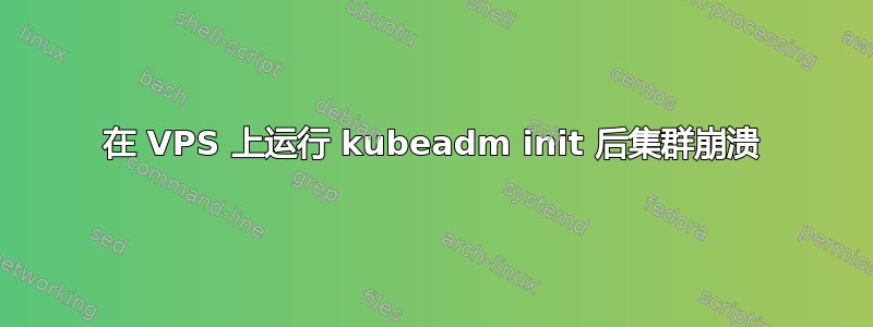 在 VPS 上运行 kubeadm init 后集群崩溃