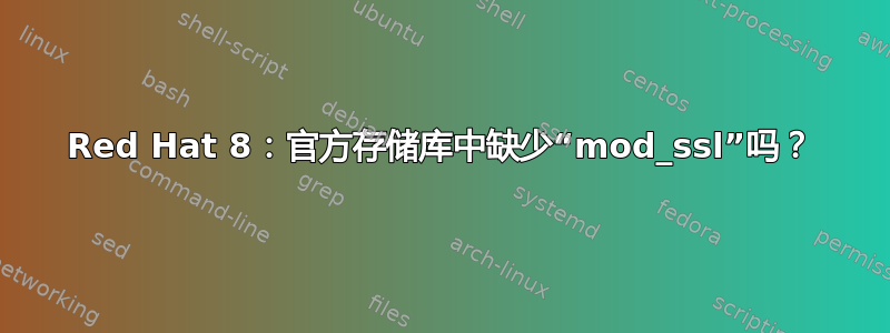 Red Hat 8：官方存储库中缺少“mod_ssl”吗？