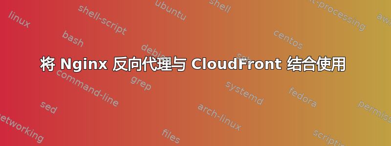 将 Nginx 反向代理与 CloudFront 结合使用