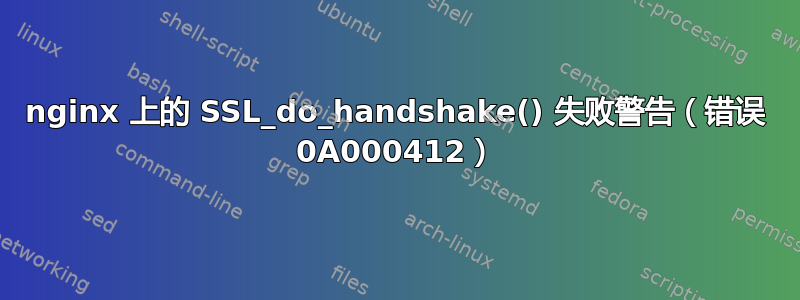 nginx 上的 SSL_do_handshake() 失败警告（错误 0A000412）