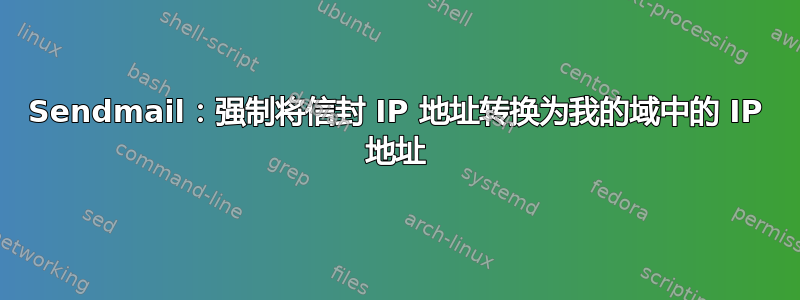 Sendmail：强制将信封 IP 地址转换为我的域中的 IP 地址