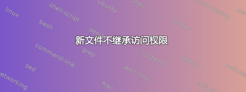 新文件不继承访问权限