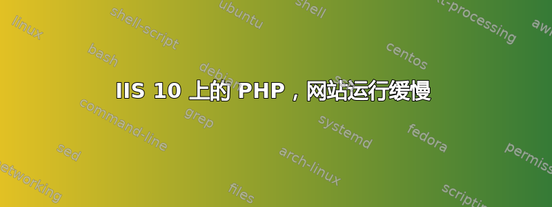 IIS 10 上的 PHP，网站运行缓慢