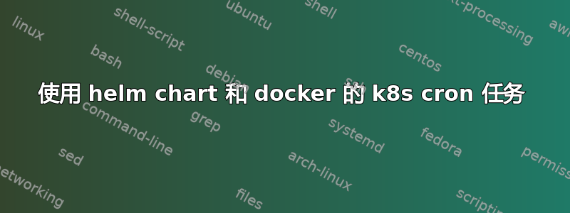 使用 helm chart 和 docker 的 k8s cron 任务