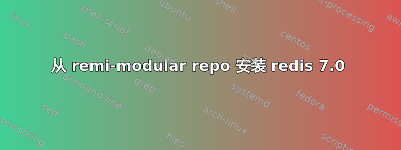 从 remi-modular repo 安装 redis 7.0