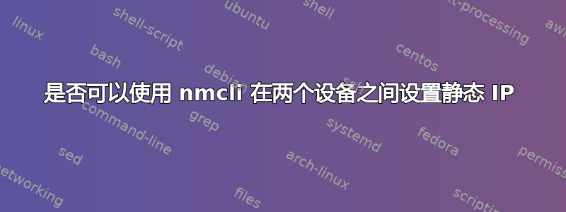 是否可以使用 nmcli 在两个设备之间设置静态 IP