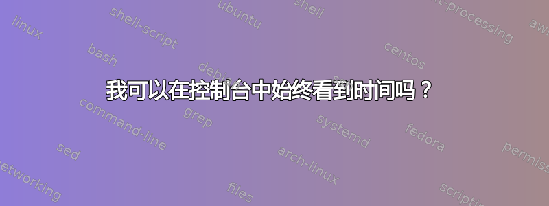 我可以在控制台中始终看到时间吗？