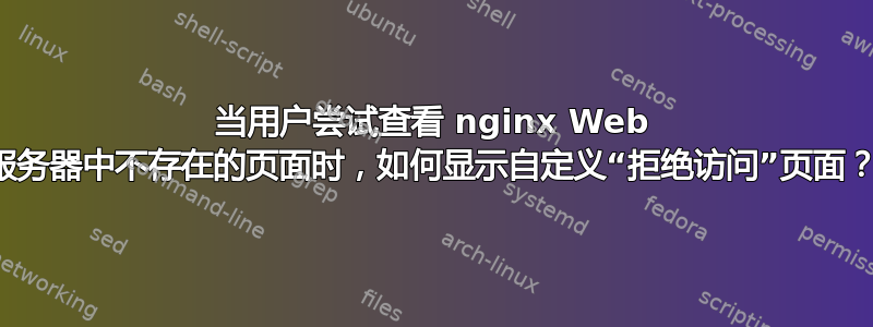 当用户尝试查看 nginx Web 服务器中不存在的页面时，如何显示自定义“拒绝访问”页面？