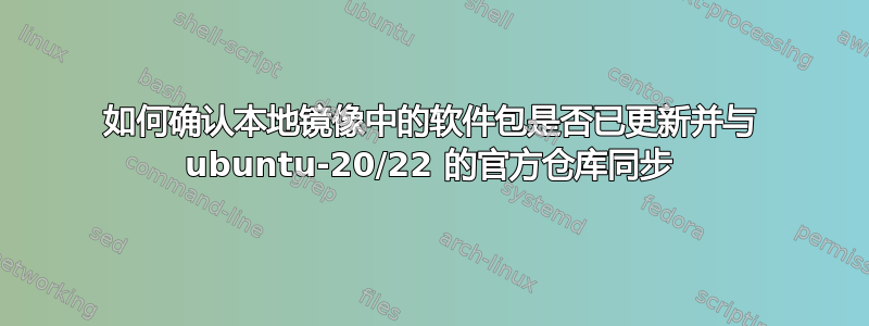 如何确认本地镜像中的软件包是否已更新并与 ubuntu-20/22 的官方仓库同步