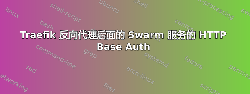 Traefik 反向代理后面的 Swarm 服务的 HTTP Base Auth