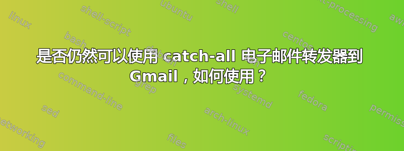 是否仍然可以使用 catch-all 电子邮件转发器到 Gmail，如何使用？