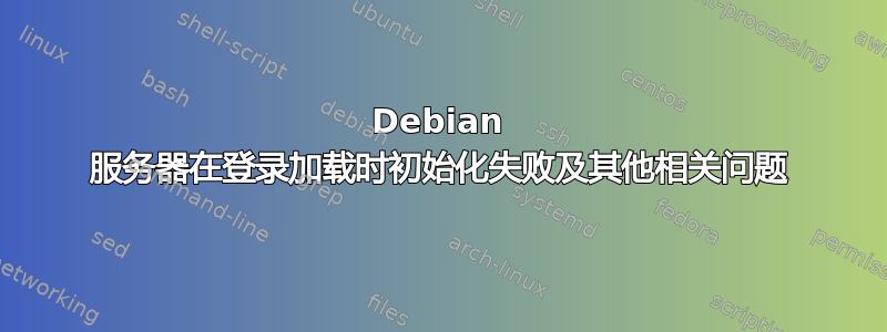 Debian 服务器在登录加载时初始化失败及其他相关问题