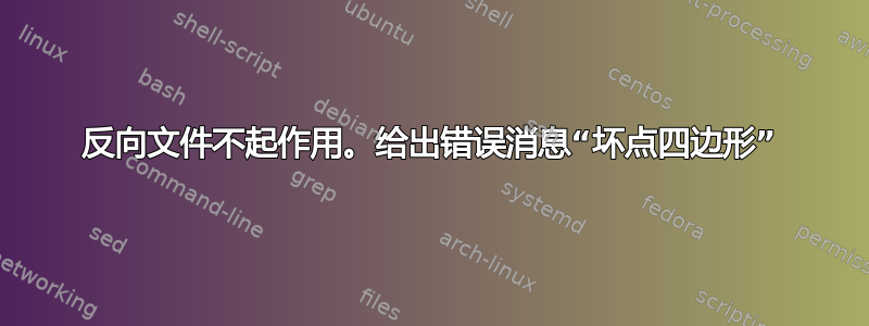 反向文件不起作用。给出错误消息“坏点四边形”