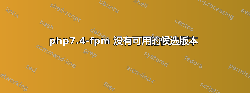 php7.4-fpm 没有可用的候选版本