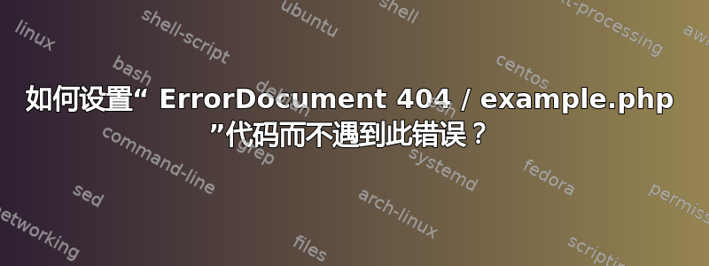 如何设置“ ErrorDocument 404 / example.php ”代码而不遇到此错误？