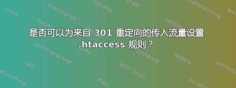 是否可以为来自 301 重定向的传入流量设置 .htaccess 规则？