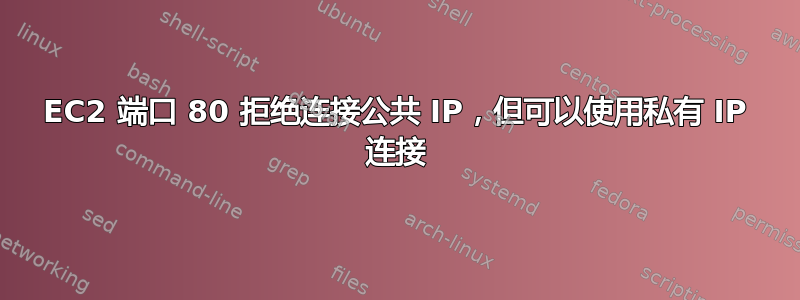 EC2 端口 80 拒绝连接公共 IP，但可以使用私有 IP 连接