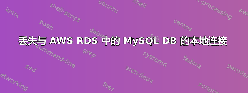 丢失与 AWS RDS 中的 MySQL DB 的本地连接