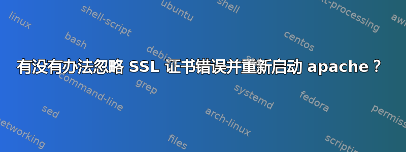 有没有办法忽略 SSL 证书错误并重新启动 apache？