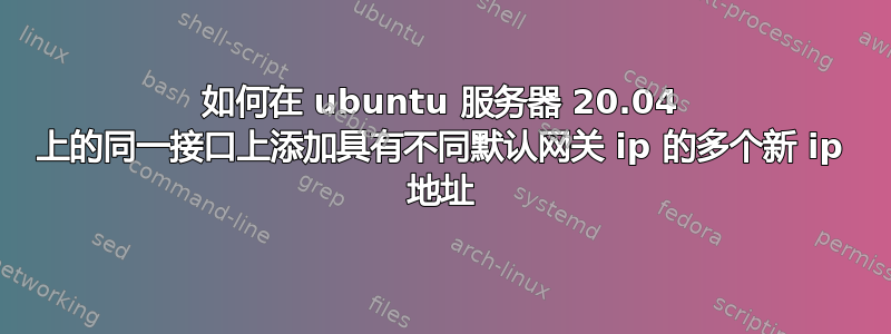 如何在 ubuntu 服务器 20.04 上的同一接口上添加具有不同默认网关 ip 的多个新 ip 地址