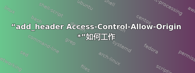 “add_header Access-Control-Allow-Origin *”如何工作