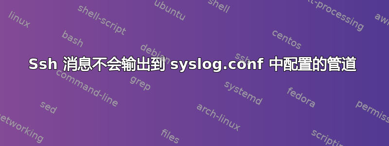 Ssh 消息不会输出到 syslog.conf 中配置的管道