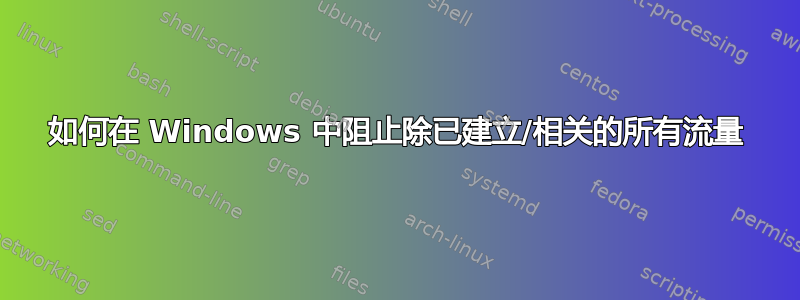 如何在 Windows 中阻止除已建立/相关的所有流量