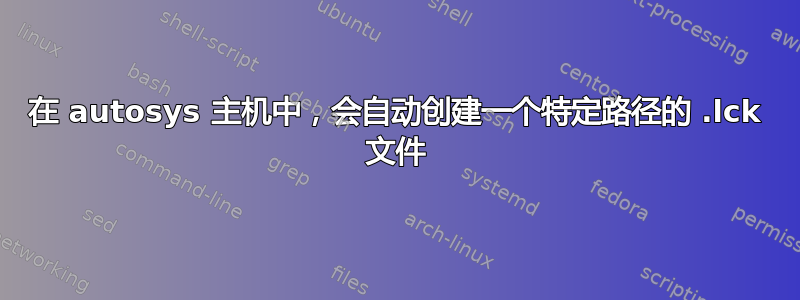 在 autosys 主机中，会自动创建一个特定路径的 .lck 文件