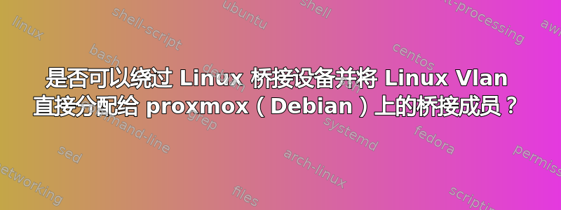 是否可以绕过 Linux 桥接设备并将 Linux Vlan 直接分配给 proxmox（Debian）上的桥接成员？