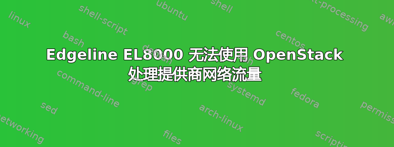 Edgeline EL8000 无法使用 OpenStack 处理提供商网络流量