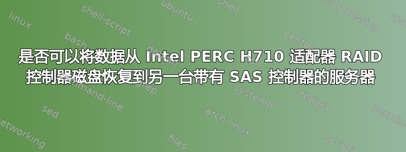 是否可以将数据从 Intel PERC H710 适配器 RAID 控制器磁盘恢复到另一台带有 SAS 控制器的服务器