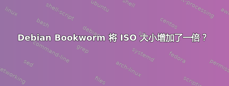 Debian Bookworm 将 ISO 大小增加了一倍？